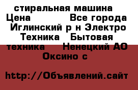 стиральная машина › Цена ­ 7 000 - Все города, Иглинский р-н Электро-Техника » Бытовая техника   . Ненецкий АО,Оксино с.